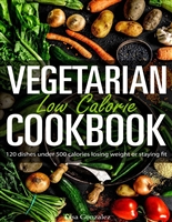 Vegetarian Low Calorie Cookbook: 120 dishes under 500 calories losing weight or staying fit