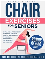 Chair Exercises for Seniors: Simple and Safe Exercises to Improve Strength, Mobility and Balance, to Maintain Independence, Live healthier and Pain-Free (+ Chair Yoga and Chair Pilates Routines)