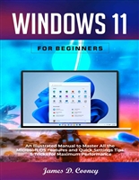 Windows 11 for Beginners: An Illustrated Manual to Master All the Microsoft OS Features and Quick Settings Tips & Tricks for Maximum Performance