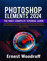Photoshop Elements 2024: The Most Complete Tutorial Guide for Beginners to Master Adobe Photoshop Elements 2024 Updated Features including Professional Editing Tips & Tricks