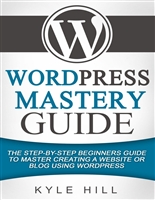 WordPress Mastery Guide: The Step By Step Beginners Guide to Master Creating a Website or Blog With WordPress (WordPress, WordPress Setup, WordPress Blog, Website Development)