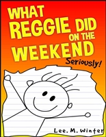 What Reggie Did on the Weekend: Seriously! (The Reggie Books Book 1)