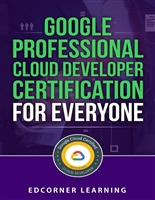 Google Professional Cloud Developer Certification for Everyone: Questions and Answers With Explanation (Google Professional Cloud Developer Certification Exam Preparation Book 1)