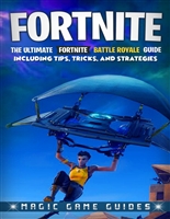 Fortnite: The Ultimate Fortnite Battle Royale Guide Including Tips, Tricks, and Strategies