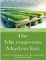 The Microgreens Masterclass: Expert Techniques for the Aspiring Green Thumb (Greens Galore: A Microgreens Mastery Series Book 14)