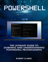 Powershell: The Ultimate Guide to Learning and Understanding Powershell Programming
