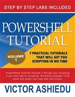 Powershell Tutorial Volume 1: 7 Practical Tutorials That Will Get You Scripting In No Time (Powershell Scripting, Powershell In Depth, microsoft powershell, Windows Powershell)