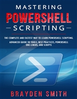 Mastering PowerShell Scripting: The Complete and Fastest Way to Learn PowerShell Scripting. Advanced Guide to Tools, Best Practices, PowerShell One-Liners, and Scripts