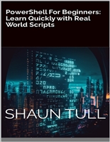 PowerShell For Beginners: Learn Quickly with Real World Scripts