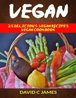 Vegan: 25 Delicious Vegan Recipes Vegan Cookbook (For those who like Vegan Diet, Vegan Diet for Beginners, Vegan Diet Recipes, Vegan Diet Plan)