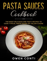 Pasta Sauces Cookbook: The Most Delicious and Tasty Recipes to Cook Typical Pasta Dishes of Italian Cuisine