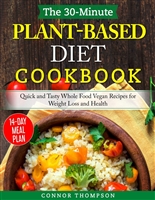 The 30-Minute Plant Based Diet Cookbook: Quick and Tasty Whole Food Vegan Recipes for Weight Loss and Health