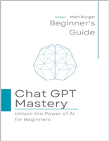 Chat GPT Mastery: Unlock the Power of AI for Beginners with Essential Techniques and Practical Applications (White)