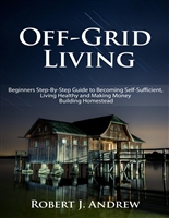 Off-Grid Living: Beginners Step-By-Step Guide to Becoming Self-Sufficient, Living Healthy and Making Money Building Homestead