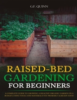 Raised-Bed Gardening for Beginners: A Complete Guide To Growing A Healthy Organic Garden On A Budget, Using Tools And Materials You Probably Already Have!