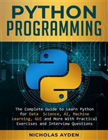 Python Programming: The Complete Guide to Learn Python for Data Science, AI, Machine Learning, GUI and More With Practical Exercises and Interview Questions