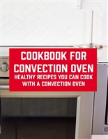 Cookbook for Convection Oven: Healthy Recipes You Can Cook with a Convection Oven: Essential Recipes and Easy Cooking for Convection Oven