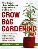 The Can't Live Without Beginners Guide to Grow Bag Gardening: Grow Show-Stopping Flowers, Fruits, Herbs and Vegetables in Eco-Friendly Small Spaces