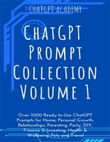 ChatGPT Prompt Collection VOLUME 1: Over 1000 Ready-to-Use ChatGPT Prompts for Home, Personal Growth, Relationships, Parenting, Party, DIY, Finance & Investing, Health & Wellbeing, Pets and Travel
