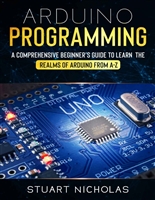 Arduino Programming: A Comprehensive Beginner's Guide to learn the Realms of Arduino from A-Z