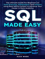 SQL Made Easy: The Ultimate Guide to Mastering Data Querying, Manipulation and Analysis to Craft Your Portfolio Project