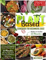 Plant Based Cookbook for Beginners 2022 - NO STRESS: 1001+ Easy and Affordable Recipes to Make in Under 30 Minutes, with only 5 Ingredients to Enjoy Every Delicious Meal of Your New Healthy Lifestyle