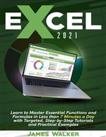 Excel 2021: Learn to Master Essential Functions and Formulas in Less than 7 Minutes a Day with Targeted, Step-by-Step Tutorials and Practical Examples
