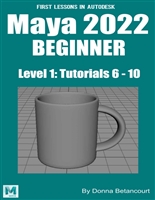 First Lessons in Autodesk Maya 2022 Beginner: Level 1 Tutorials 6 - 10 (Maya Absolute Beginner Series)
