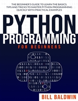 PYTHON PROGRAMMING FOR BEGINNERS: The beginner’s guide to learn the basics. Tips and tricks to master python programming quickly with practical examples