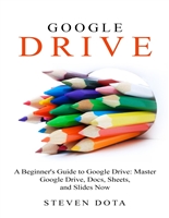 Google Drive: : A Beginners Guide to Google Drive: Master Google Drive, Docs, Sheets and Slides Now
