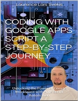 Coding with Google Apps Script A Step-by-Step Journey: Unlocking the Power of Google Workspace with Apps Script Automation (Power Up your Coding Skills)