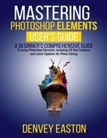 Mastering Photoshop Elements 2024: A Beginner's Comprehensive Guide to using Photoshop Elements, including All New Features and Latest Updates for Photo Editing