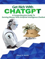 Get Rich With CHATGPT: A Comprehensive Guide to Earning Money With Artificial Intelligence Chatbot