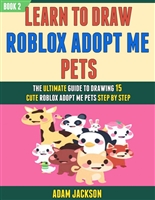 Learn To Draw Roblox Adopt Me Pets: The Ultimate Guide To Drawing 15 Cute Roblox Adopt Me Pets Step By Step (Book 2).
