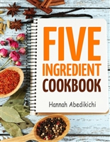 Five Ingredient Cookbook: Easy Recipes in 5 Ingredients or Less (Five Ingredient Cookbooks Book 1)