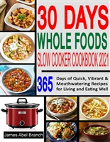 30 Days Whole Foods Slow Cooker ookbook 2021: 365 Days of Quick, Vibrant & Mouthwatering Recipes for Living and Eating Well