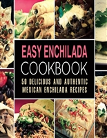 Easy Enchilada Cookbook: 50 Delicious and Authentic Mexican Enchilada Recipes