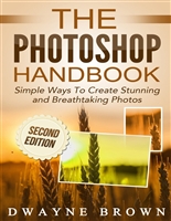 Photoshop: The Photoshop Handbook: Simple Ways to Create Visually Stunning and Breathtaking Photos (Photography, Digital Photography, Creativity, Photoshop)