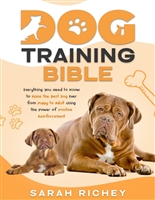 Dog Training Bible: Everything You Need to Know to Raise the Best Dog Ever from Puppy to Adult Using the Power of Positive Reinforcement
