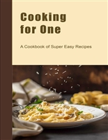 Cooking for One: A Cookbook of Super Easy Recipes