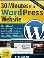 30 Minutes to a Wordpress Website - The ULTIMATE Step-By-Step Guide for Beginners to Create a Website With Wordpress in as Little as 30 Minutes!