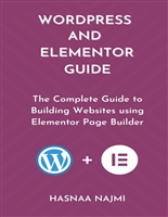 WORDPRESS AND ELEMENTOR GUIDE: The Complete Guide to Building Websites using Elementor Page Builder