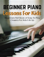 Beginner Piano Lessons For Kids Beginners First Book Of Easy To Play Classics For Kids 5 & Up: Piano Books For Kids