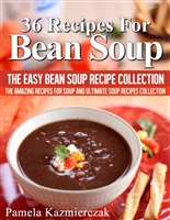36 Recipes For Bean Soup – The Easy Bean Soup Recipe Collection (The Amazing Recipes for Soup and Ultimate Soup Recipes Collection)