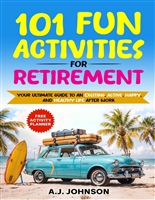 101 Fun Activities for Retirement: Your Ultimate Guide to an Exciting, Active, Happy, and Healthy Life after Work