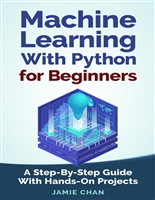 Machine Learning With Python For Beginners: A Step-By-Step Guide with Hands-On Projects (Learn Coding Fast with Hands-On Project Book 7)