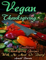 Vegan Thanksgiving: 25 Traditional Thanksgiving Recipes With No Meat Or Dairy!: (Vegan Book, Vegan Desserts)