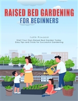 Raised Bed Gardening For Beginners: Start Your Own Raised Bed Garden Today Easy Tips and Tricks for Successful Gardenin