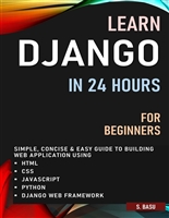 LEARN DJANGO IN 24 HOURS FOR BEGINNERS : SIMPLE, CONCISE & EASY GUIDE TO BUILDING WEB APPLICATION USING HTML, CSS, JAVASCRIPT, PYTHON & DJANGO WEB FRAMEWORK