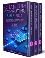 Quantum Computing Bible: [3in1] The Definitive Guide to Mastering Complexity and Face Technical Challenges of Tomorrow’s Transformative Technology